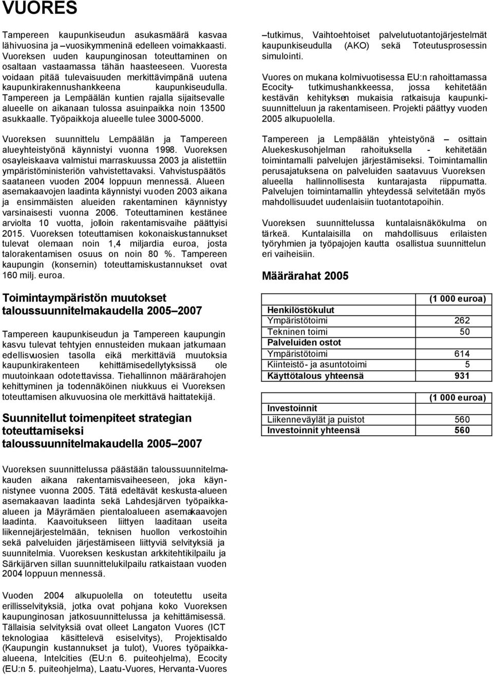 Tampereen ja Lempäälän kuntien rajalla sijaitsevalle alueelle on aikanaan tulossa asuinpaikka noin 13500 asukkaalle. Työpaikkoja alueelle tulee 3000-5000.