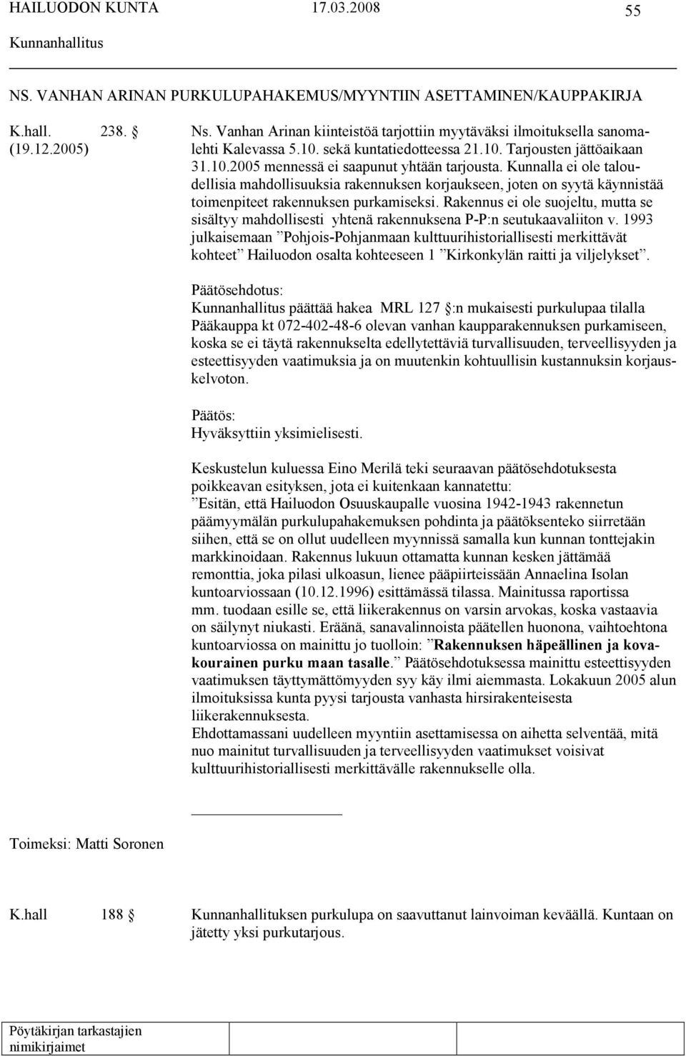 Kunnalla ei ole taloudellisia mahdollisuuksia rakennuksen korjaukseen, joten on syytä käynnistää toimenpiteet rakennuksen purkamiseksi.
