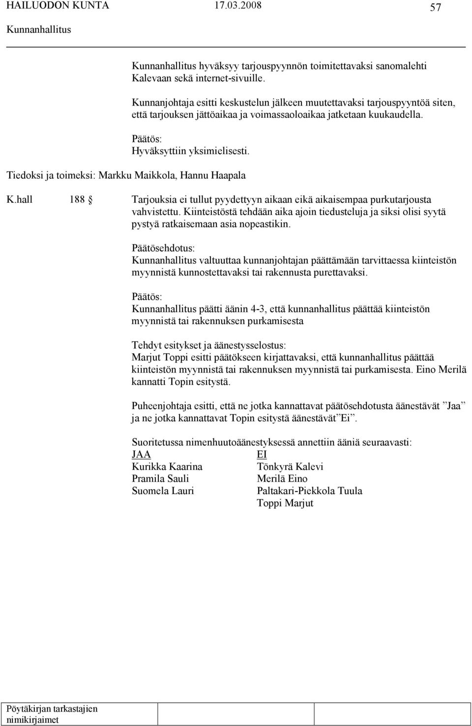 Tiedoksi ja toimeksi: Markku Maikkola, Hannu Haapala K.hall 188 Tarjouksia ei tullut pyydettyyn aikaan eikä aikaisempaa purkutarjousta vahvistettu.