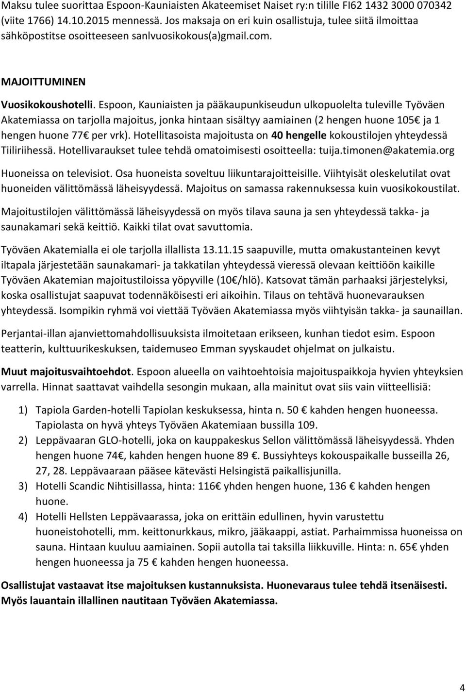 Espoon, Kauniaisten ja pääkaupunkiseudun ulkopuolelta tuleville Työväen Akatemiassa on tarjolla majoitus, jonka hintaan sisältyy aamiainen (2 hengen huone 105 ja 1 hengen huone 77 per vrk).