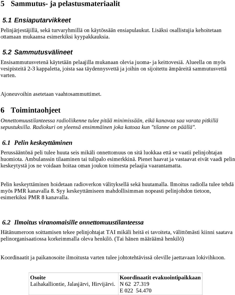 Alueella on myös vesipisteitä 2-3 kappaletta, joista saa täydennysvettä ja joihin on sijoitettu ämpäreitä sammutusvettä varten. Ajoneuvoihin asetetaan vaahtosammuttimet.