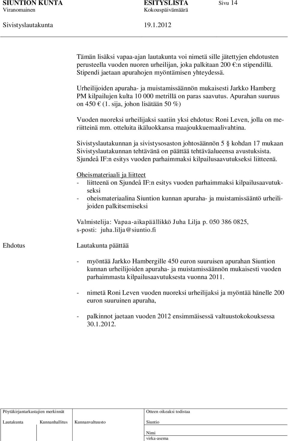 Apurahan suuruus on 450 (1. sija, johon lisätään 50 %) Vuoden nuoreksi urheilijaksi saatiin yksi ehdotus: Roni Leven, jolla on meriitteinä mm. otteluita ikäluokkansa maajoukkuemaalivahtina.