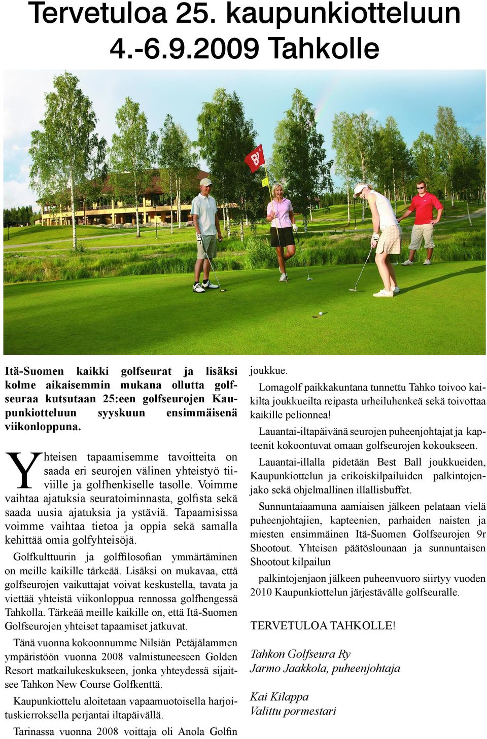 Y hteisen tapaamisemme tavoitteita on saada eri seurojen välinen yhteistyö tiiviille ja golfhenkiselle tasolle.