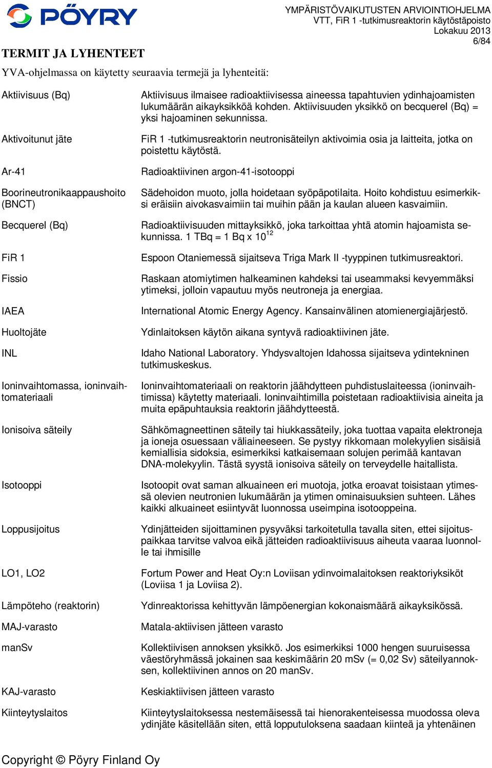 Kiinteytyslaitos Aktiivisuus ilmaisee radioaktiivisessa aineessa tapahtuvien ydinhajoamisten lukumäärän aikayksikköä kohden. Aktiivisuuden yksikkö on becquerel (Bq) = yksi hajoaminen sekunnissa.