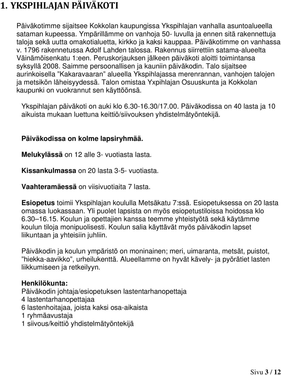 Rakennus siirrettiin satama-alueelta Väinämöisenkatu 1:een. Peruskorjauksen jälkeen päiväkoti aloitti toimintansa syksyllä 2008. Saimme persoonallisen ja kauniin päiväkodin.