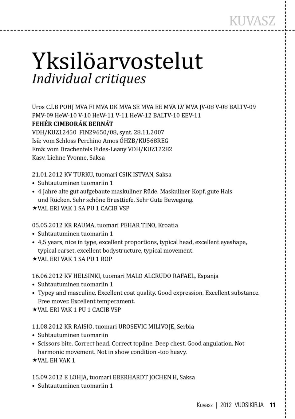 2012 KV TURKU, tuomari CSIK ISTVAN, Saksa 4 Jahre alte gut aufgebaute maskuliner Rüde. Maskuliner Kopf, gute Hals und Rücken. Sehr schöne Brusttiefe. Sehr Gute Bewegung.