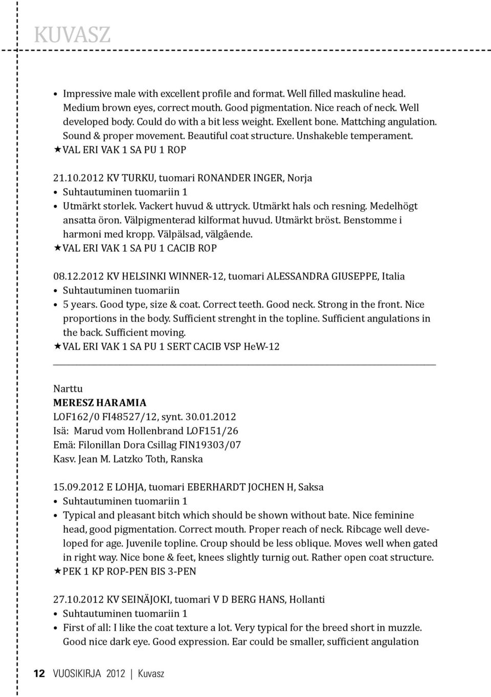 2012 KV TURKU, tuomari RONANDER INGER, Norja Utmärkt storlek. Vackert huvud & uttryck. Utmärkt hals och resning. Medelhögt ansatta öron. Välpigmenterad kilformat huvud. Utmärkt bröst.
