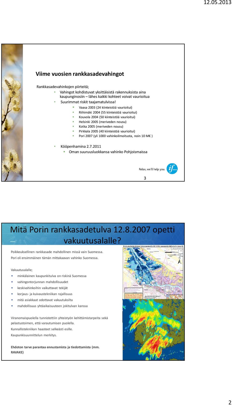 Vaasa 2003 (24 kiinteistöä vaurioitui) Riihimäki 2004 (55 kiinteistöä vaurioitui) Kouvola 2004 (50 kiinteistöä vaurioitui) Helsinki 2005 (meriveden nousu) Kotka 2005 (meriveden nousu) Pirkkala 2005