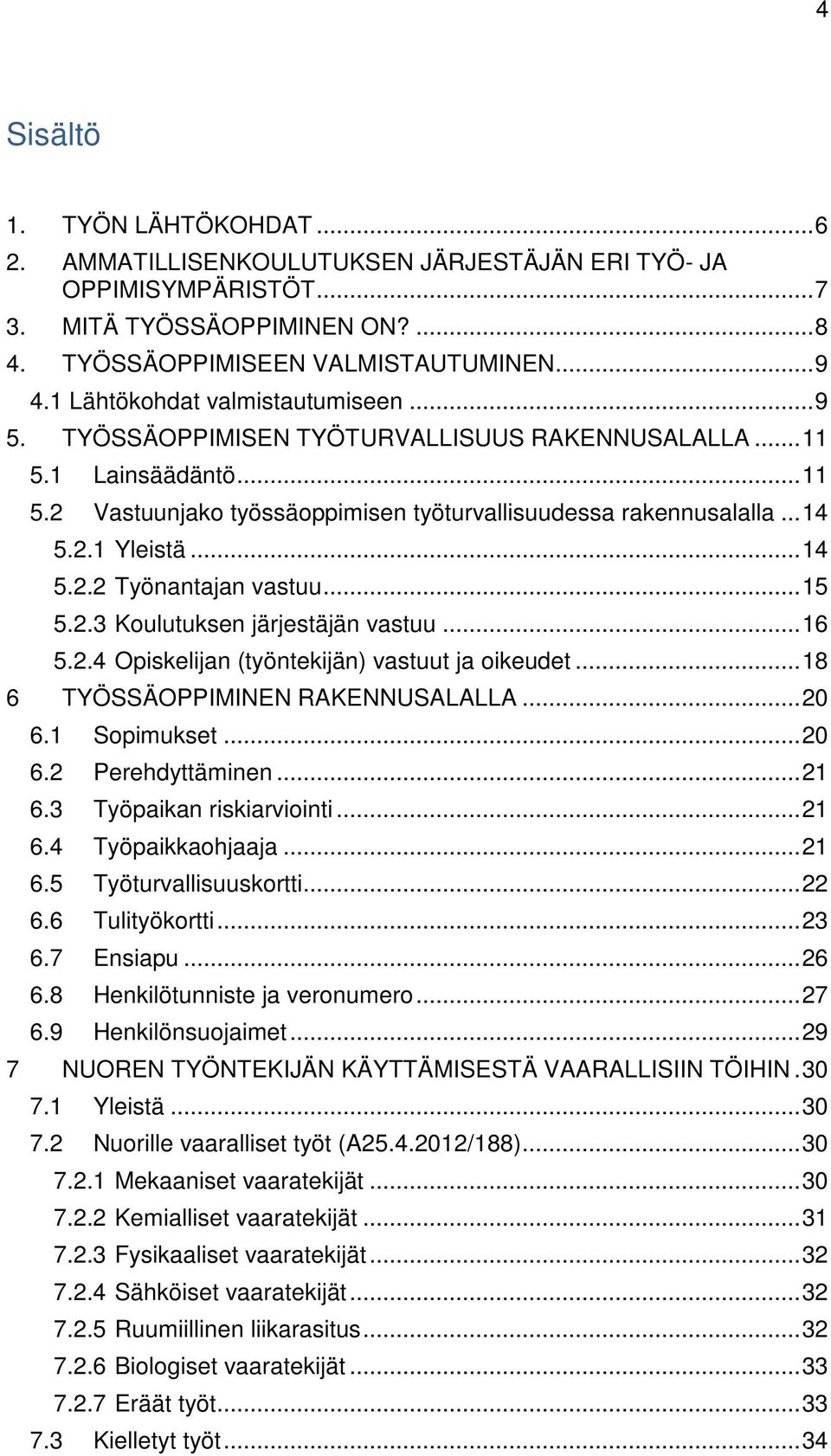 .. 14 5.2.2 Työnantajan vastuu... 15 5.2.3 Koulutuksen järjestäjän vastuu... 16 5.2.4 Opiskelijan (työntekijän) vastuut ja oikeudet... 18 6 TYÖSSÄOPPIMINEN RAKENNUSALALLA... 20 6.1 Sopimukset... 20 6.2 Perehdyttäminen.