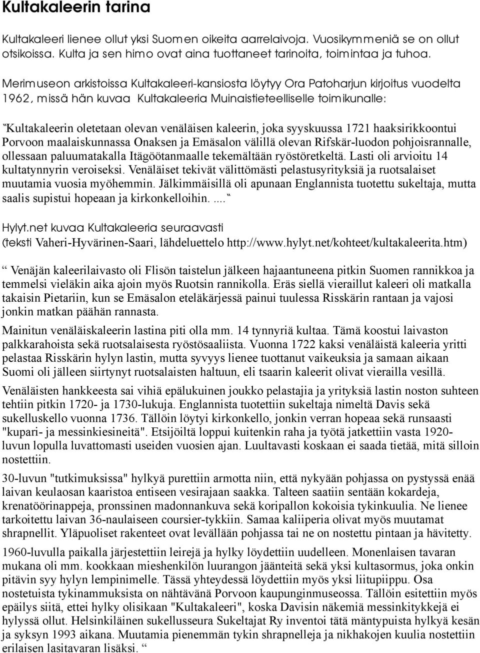 kaleerin, jokasyyskuussa 1721haaksirikkoontui Porvoon maalaiskunnassa Onaksen ja Emäsalon välilläolevanrifskär-luodonpohjoisrannalle, ollessaan paluumatakalla Itägöötanmaalletekemältäänryöstöretkeltä.