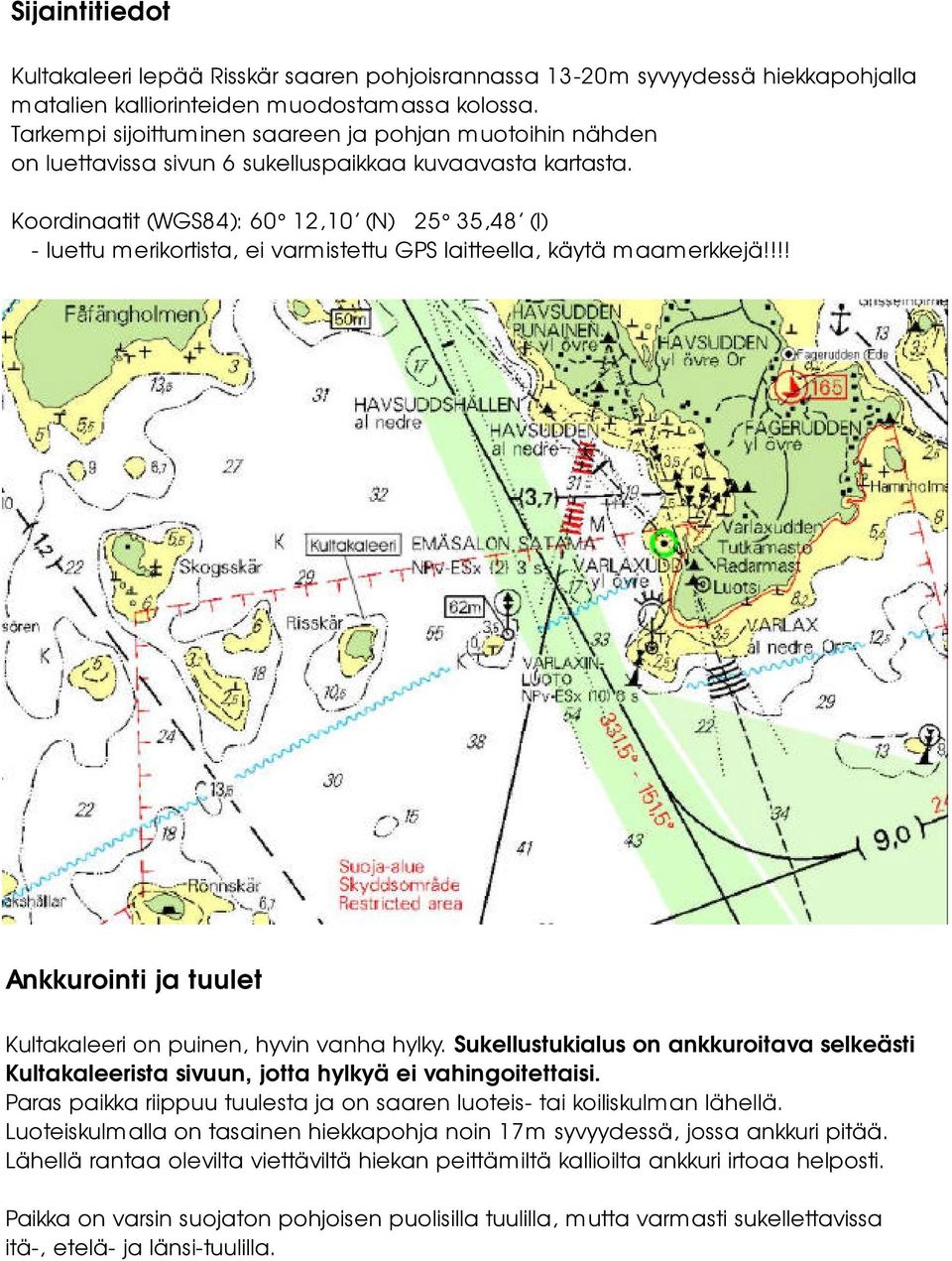 Koordinaatit (WGS84): 60 12,10 (N) 25 35,48 (I) -luettu merikortista, ei varmistettu GPS laitteella, käytä maamerkkejä!!!! Ankkurointi ja tuulet Kultakaleeri on puinen, hyvin vanha hylky.