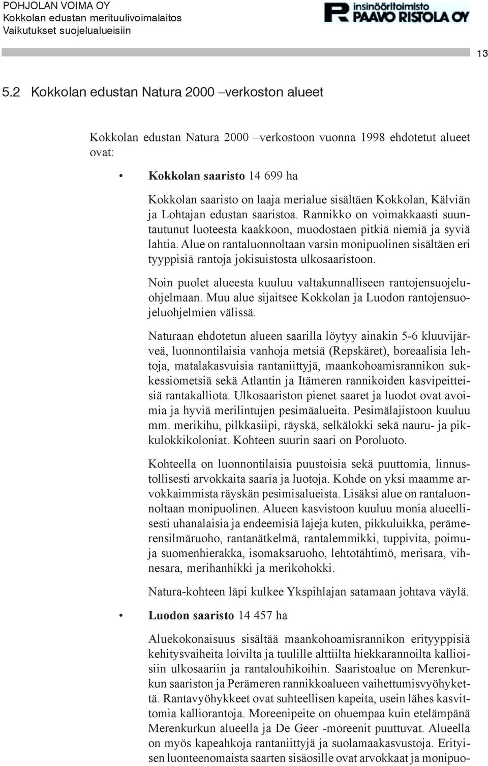 Alue on rantaluonnoltaan varsin monipuolinen sisältäen eri tyyppisiä rantoja jokisuistosta ulkosaaristoon. Noin puolet alueesta kuuluu valtakunnalliseen rantojensuojeluohjelmaan.