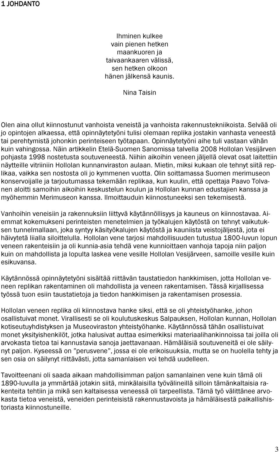 Selvää oli jo opintojen alkaessa, että opinnäytetyöni tulisi olemaan replika jostakin vanhasta veneestä tai perehtymistä johonkin perinteiseen työtapaan.