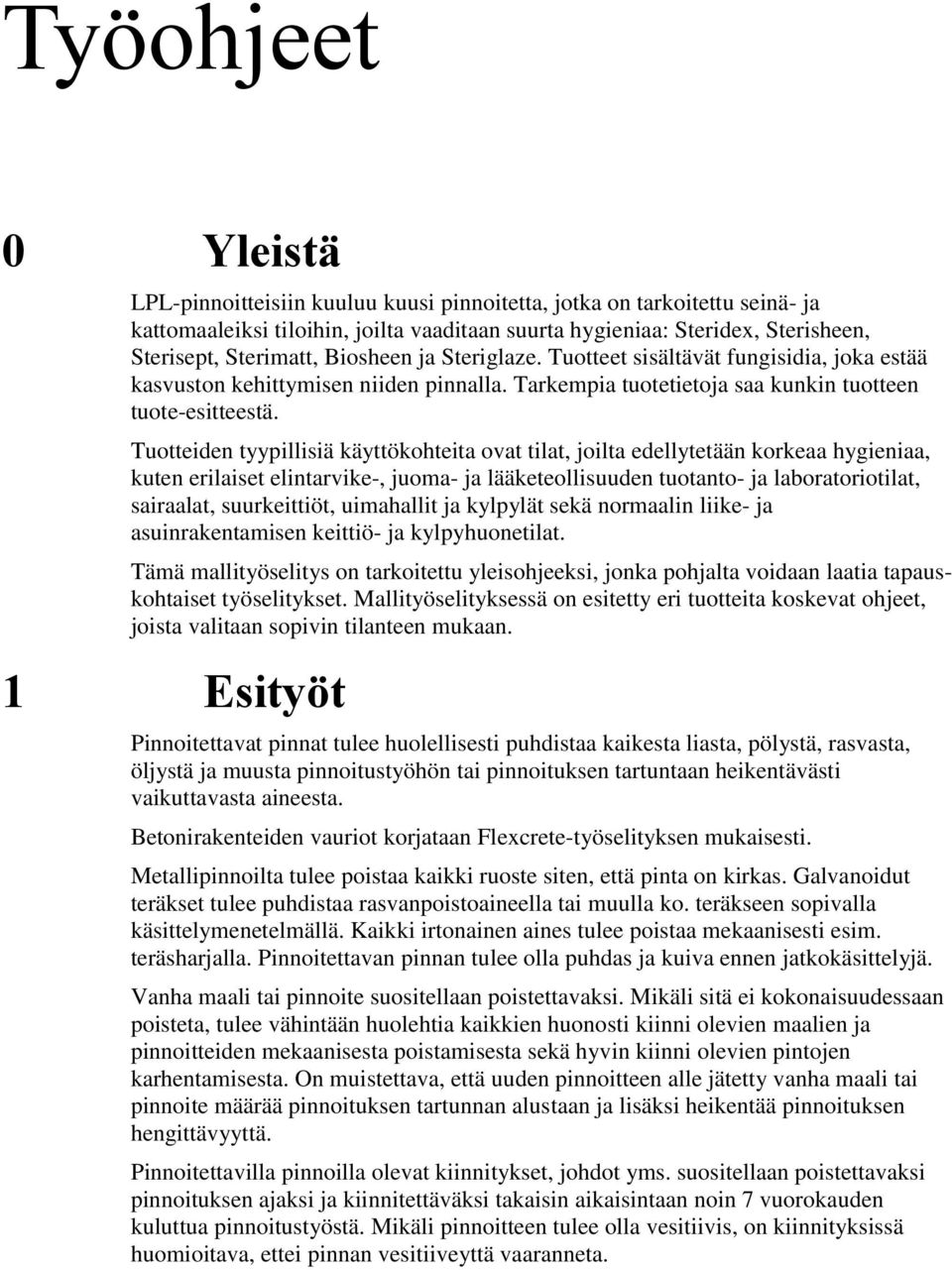 Tuotteiden tyypillisiä käyttökohteita ovat tilat, joilta edellytetään korkeaa hygieniaa, kuten erilaiset elintarvike-, juoma- ja lääketeollisuuden tuotanto- ja laboratoriotilat, sairaalat,