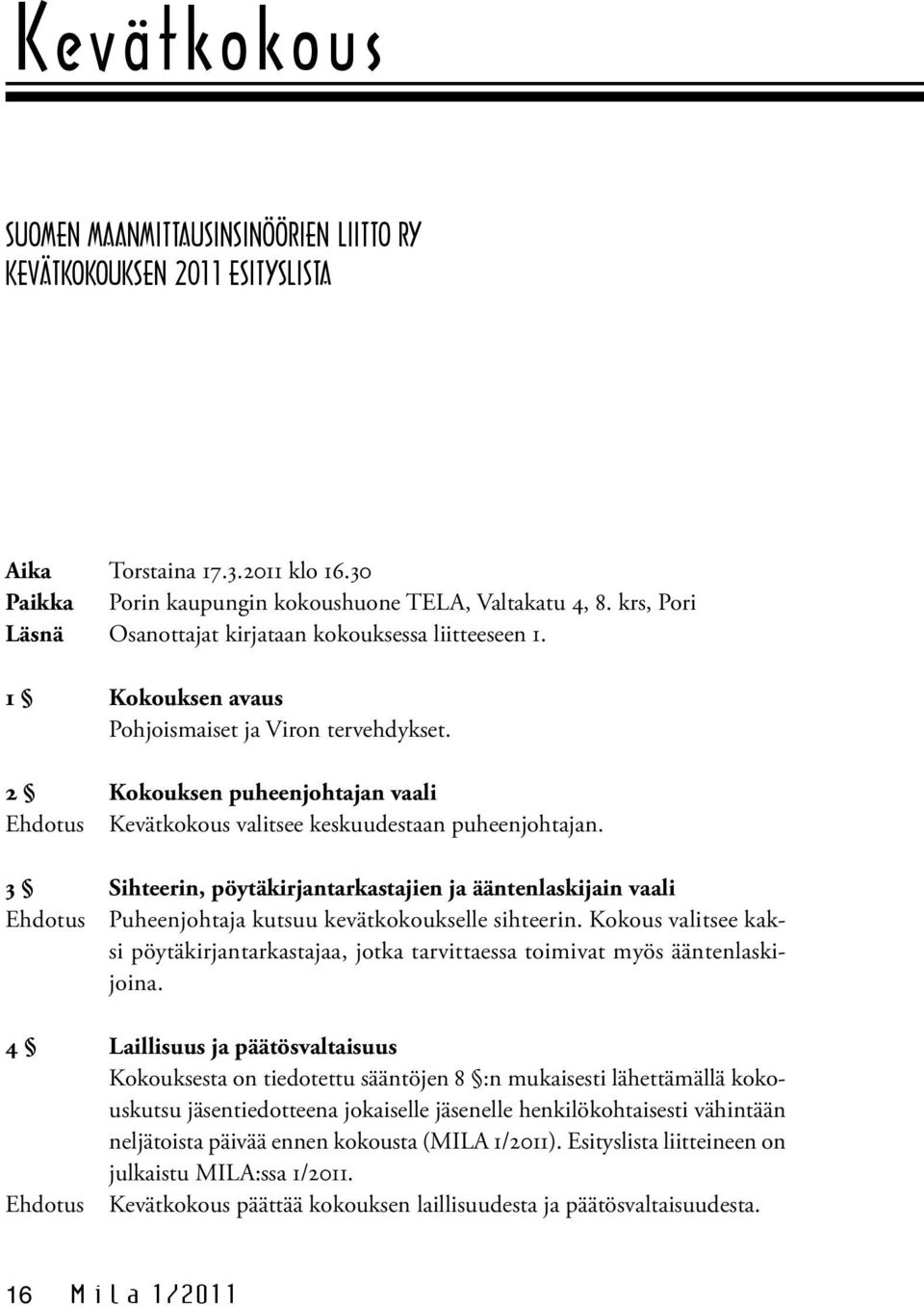 2 Kokouksen puheenjohtajan vaali Ehdotus Kevätkokous valitsee keskuudestaan puheenjohtajan.