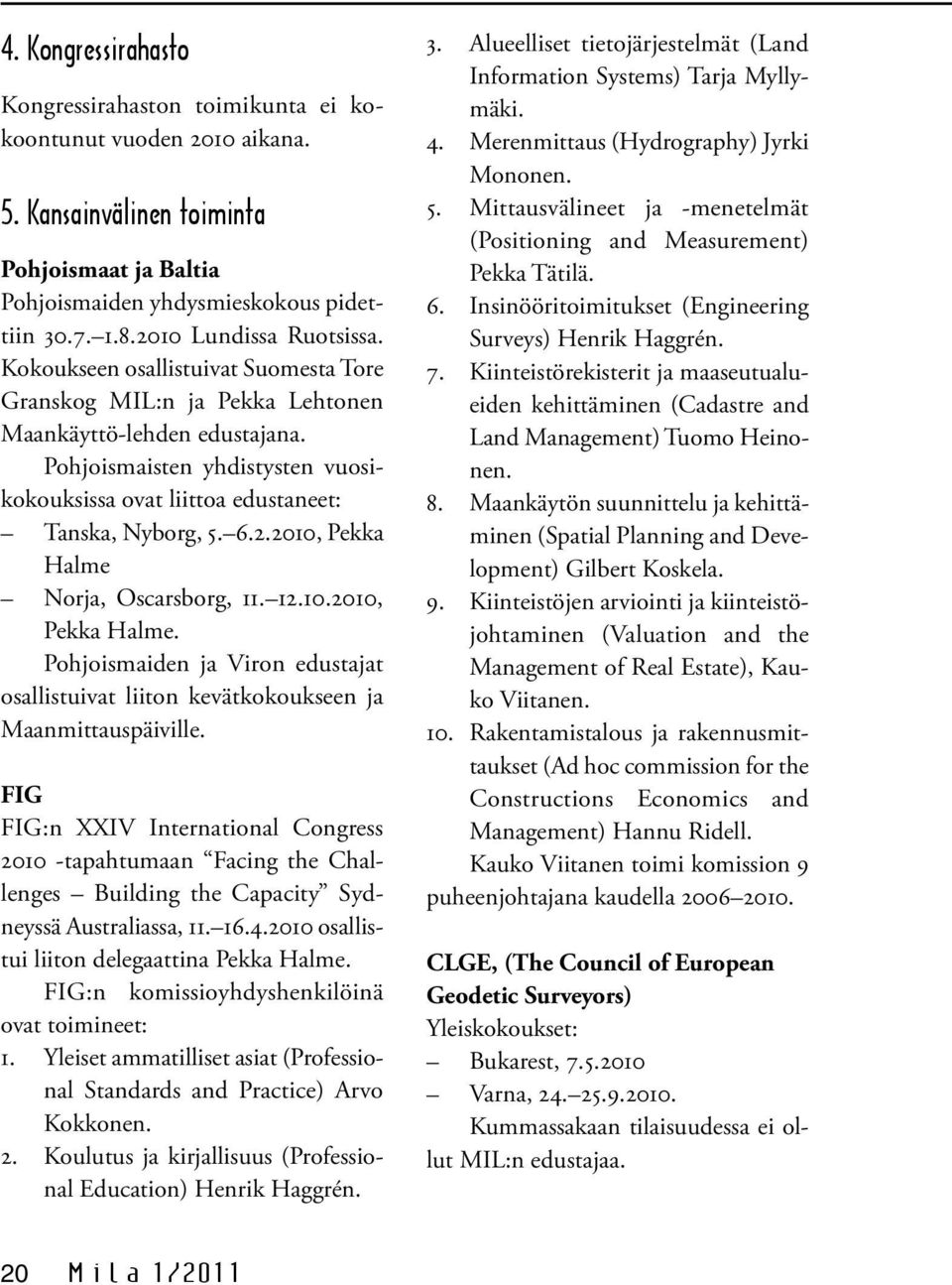 Pohjoismaisten yhdistysten vuosikokouksissa ovat liittoa edustaneet: Tanska, Nyborg, 5. 6.2.2010, Pekka Halme 