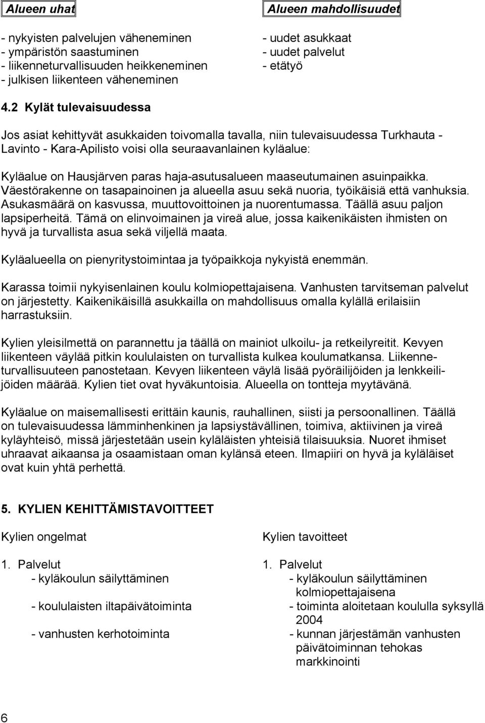 2 Kylät tulevaisuudessa Jos asiat kehittyvät asukkaiden toivomalla tavalla, niin tulevaisuudessa Turkhauta - Lavinto - Kara-Apilisto voisi olla seuraavanlainen kyläalue: Kyläalue on Hausjärven paras