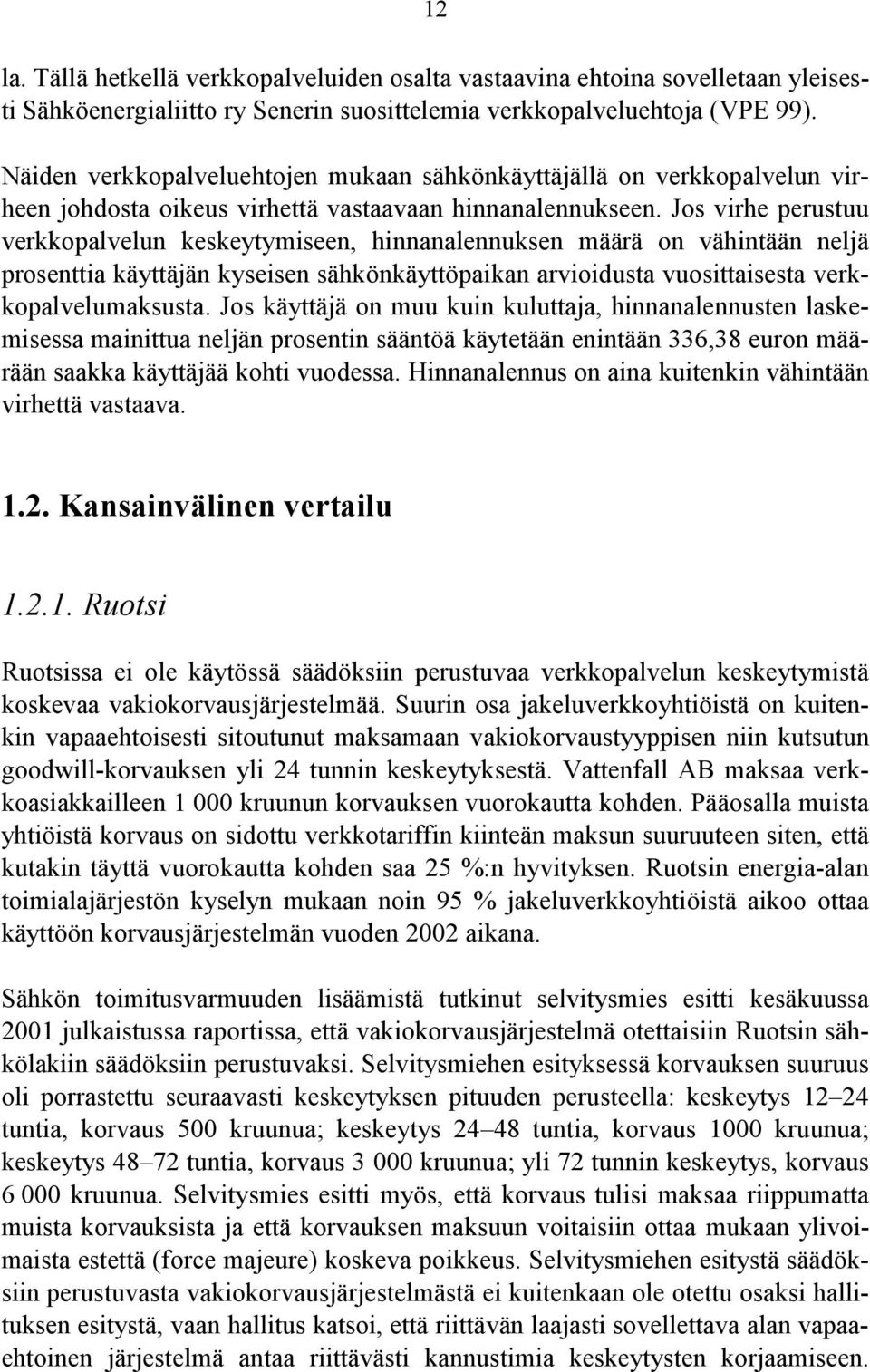 Jos virhe perustuu verkkopalvelun keskeytymiseen, hinnanalennuksen määrä on vähintään neljä prosenttia käyttäjän kyseisen sähkönkäyttöpaikan arvioidusta vuosittaisesta verkkopalvelumaksusta.