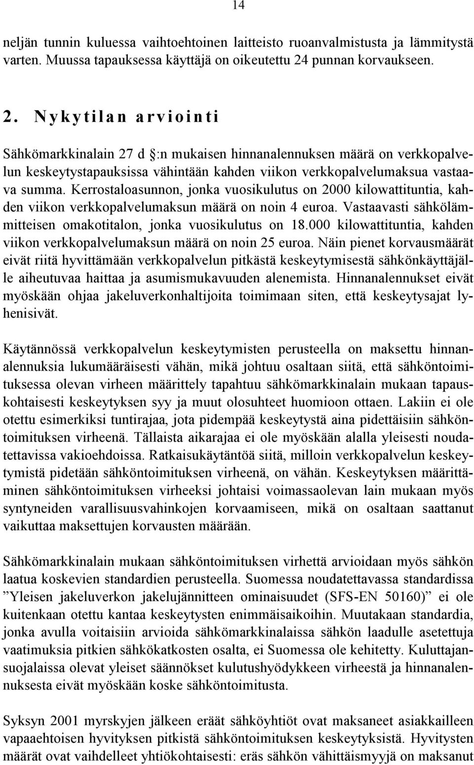 Kerrostaloasunnon, jonka vuosikulutus on 2000 kilowattituntia, kahden viikon verkkopalvelumaksun määrä on noin 4 euroa. Vastaavasti sähkölämmitteisen omakotitalon, jonka vuosikulutus on 18.