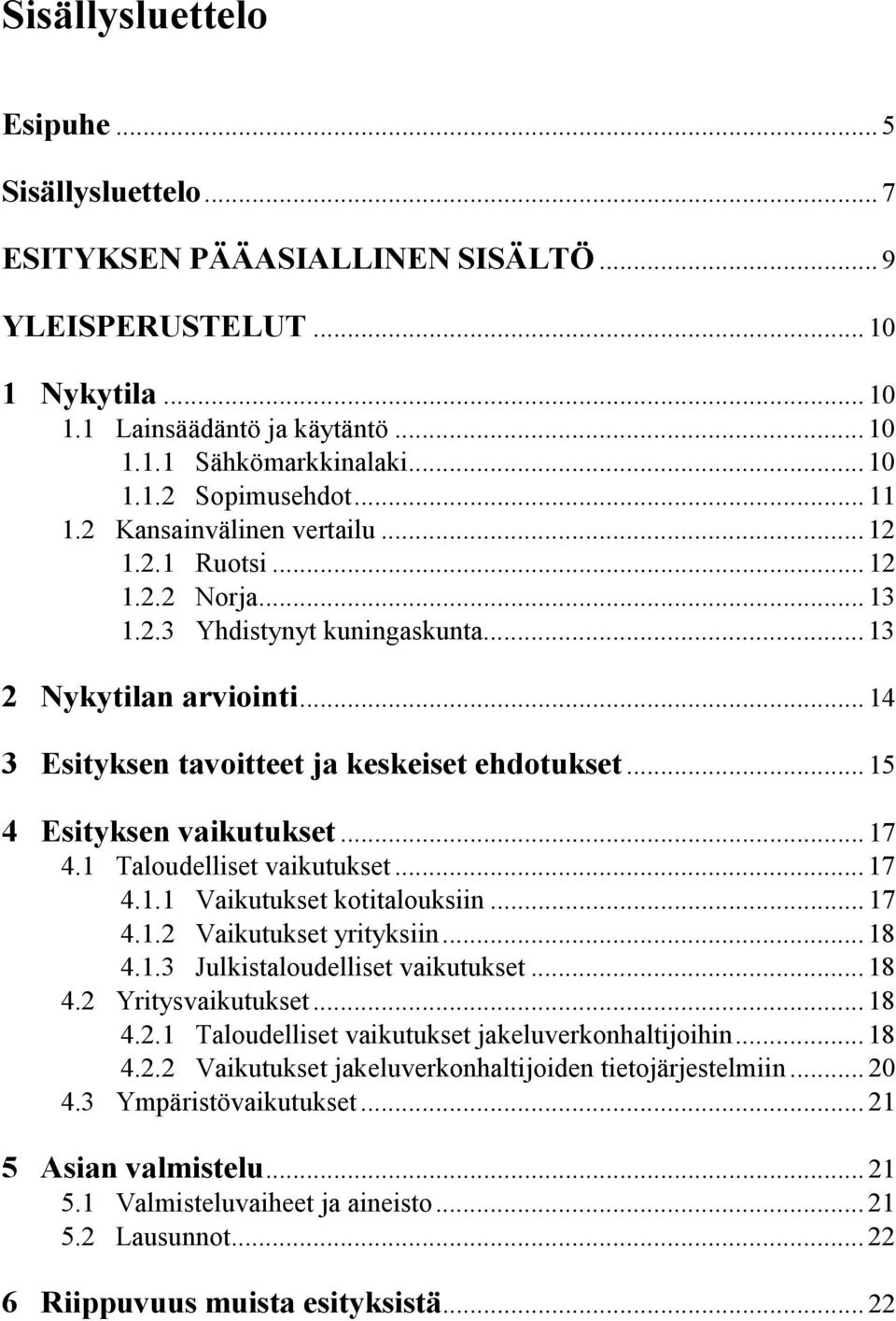 .. 15 4 Esityksen vaikutukset... 17 4.1 Taloudelliset vaikutukset... 17 4.1.1 Vaikutukset kotitalouksiin... 17 4.1.2 Vaikutukset yrityksiin... 18 4.1.3 Julkistaloudelliset vaikutukset... 18 4.2 Yritysvaikutukset.