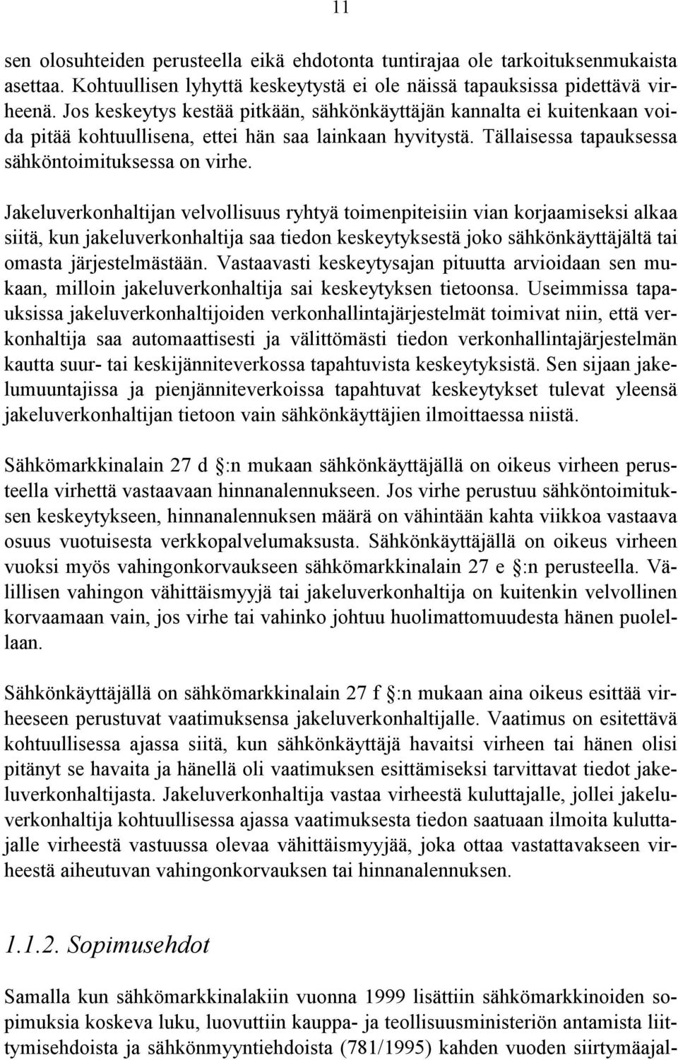 Jakeluverkonhaltijan velvollisuus ryhtyä toimenpiteisiin vian korjaamiseksi alkaa siitä, kun jakeluverkonhaltija saa tiedon keskeytyksestä joko sähkönkäyttäjältä tai omasta järjestelmästään.