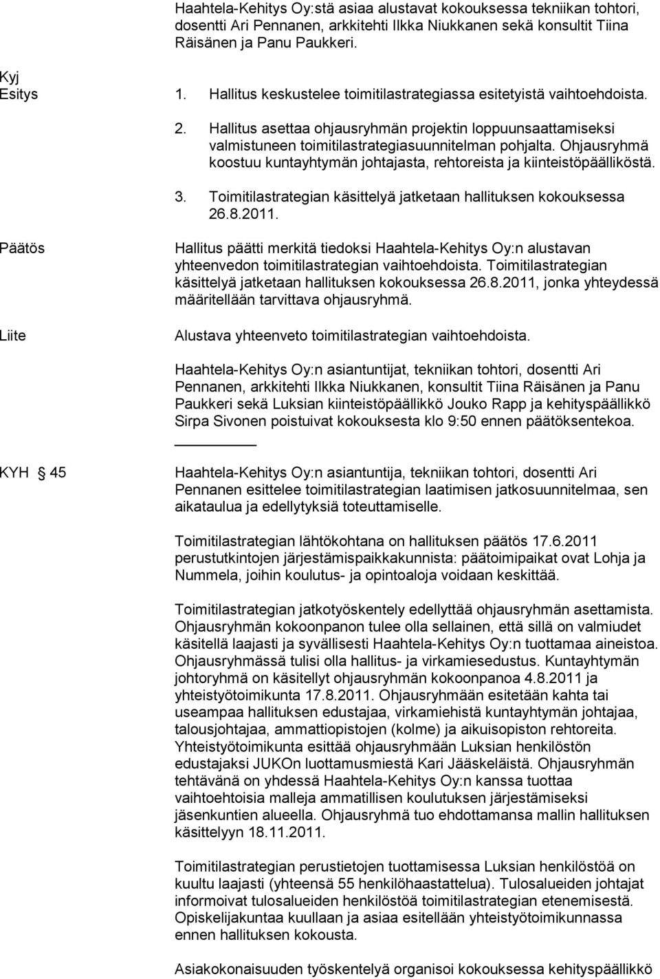 Ohjausryhmä koostuu kuntayhtymän johtajasta, rehtoreista ja kiinteistöpäälliköstä. 3. Toimitilastrategian käsittelyä jatketaan hallituksen kokouksessa 26.8.2011.