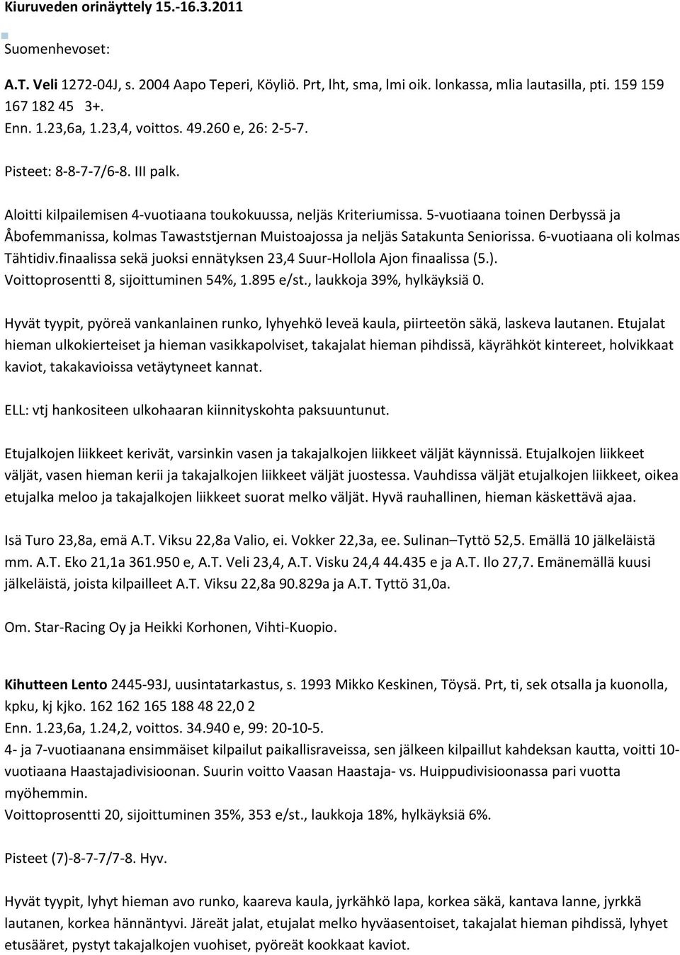 5 vuotiaana toinen Derbyssä ja Åbofemmanissa, kolmas Tawaststjernan Muistoajossa ja neljäs Satakunta Seniorissa. 6 vuotiaana oli kolmas Tähtidiv.