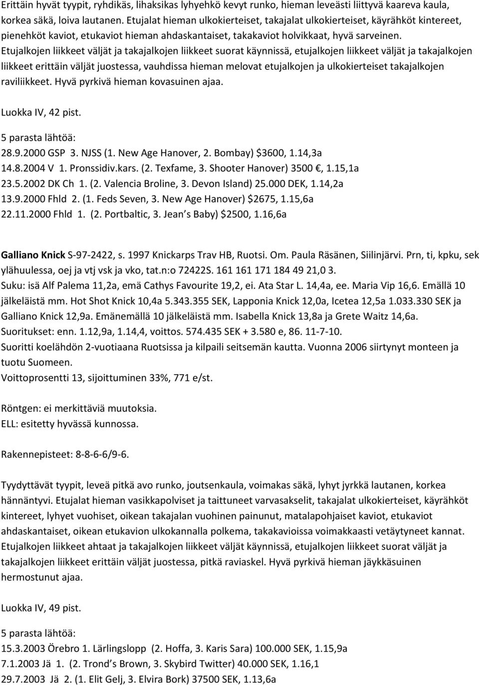 Etujalkojen liikkeet väljät ja takajalkojen liikkeet suorat käynnissä, etujalkojen liikkeet väljät ja takajalkojen liikkeet erittäin väljät juostessa, vauhdissa hieman melovat etujalkojen ja