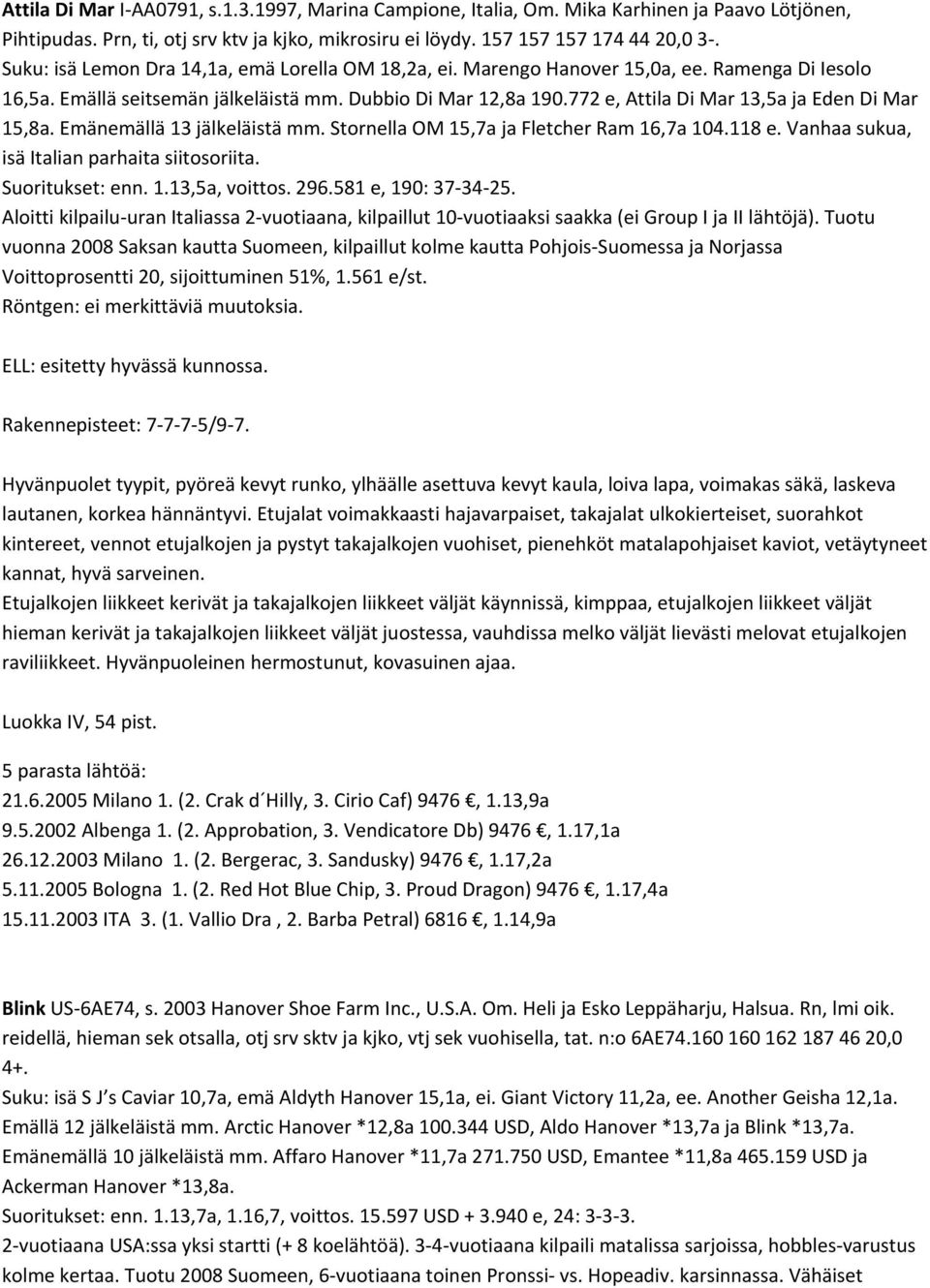 772 e, Attila Di Mar 13,5a ja Eden Di Mar 15,8a. Emänemällä 13 jälkeläistä mm. Stornella OM 15,7a ja Fletcher Ram 16,7a 104.118 e. Vanhaa sukua, isä Italian parhaita siitosoriita. Suoritukset: enn. 1.13,5a, voittos.