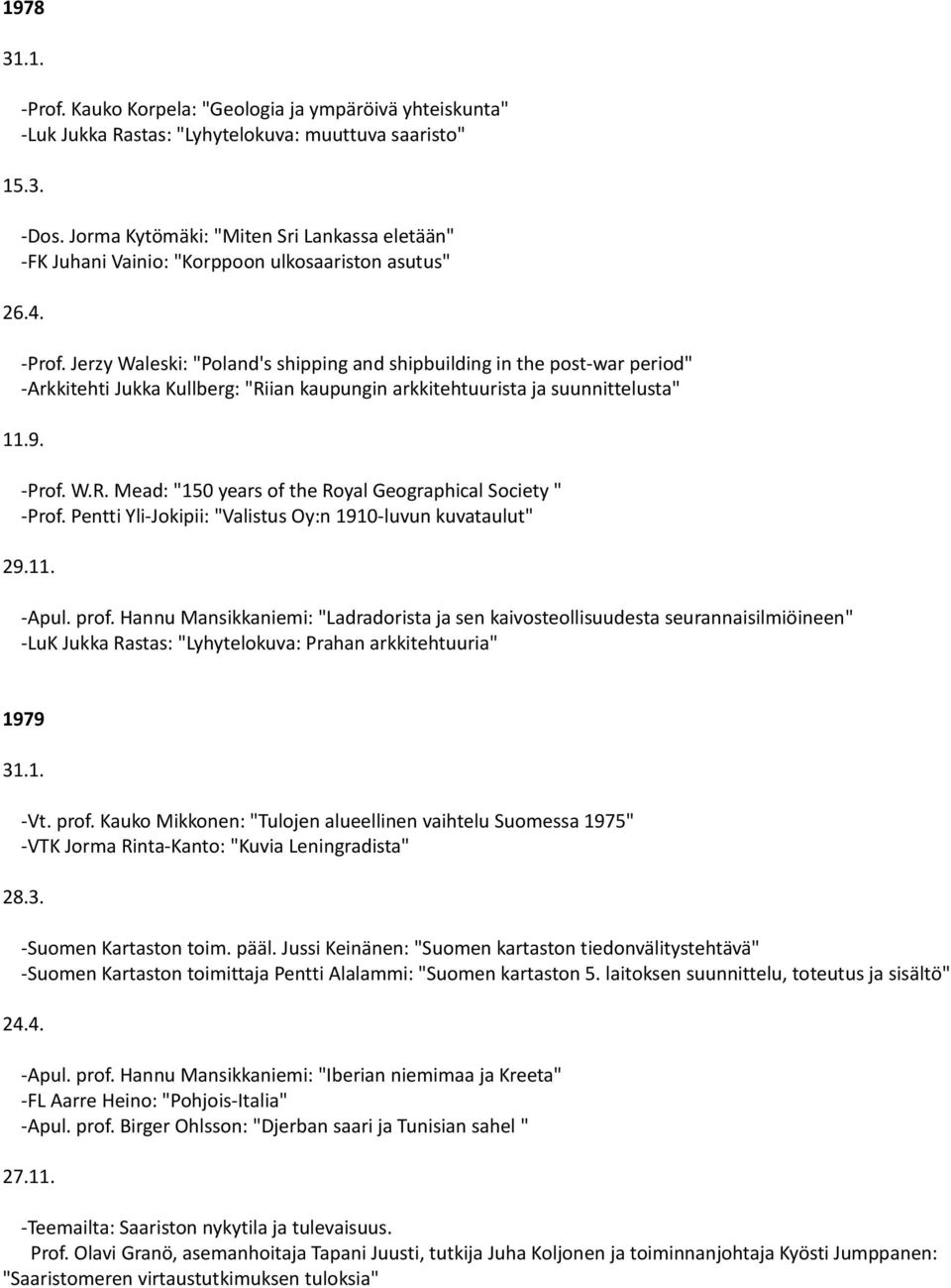 Jerzy Waleski: "Poland's shipping and shipbuilding in the post-war period" -Arkkitehti Jukka Kullberg: "Riian kaupungin arkkitehtuurista ja suunnittelusta" 11.9. -Prof. W.R. Mead: "150 years of the Royal Geographical Society " -Prof.