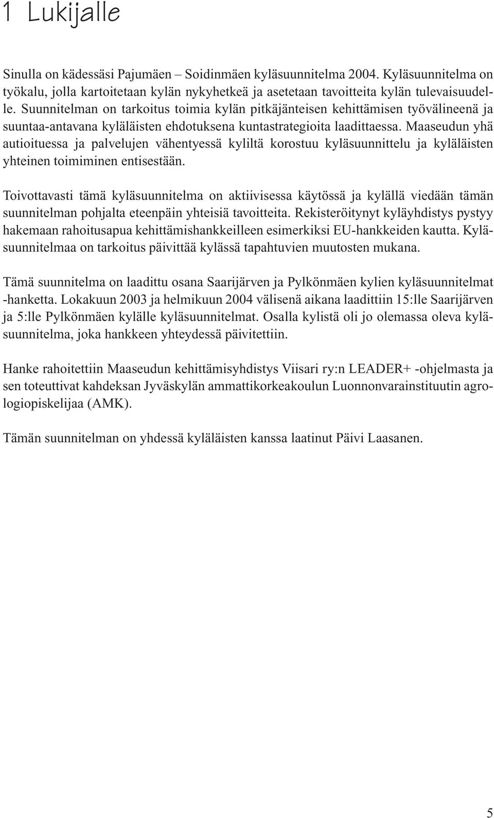 Maaseudun yhä autioituessa ja palvelujen vähentyessä kyliltä korostuu kyläsuunnittelu ja kyläläisten yhteinen toimiminen entisestään.