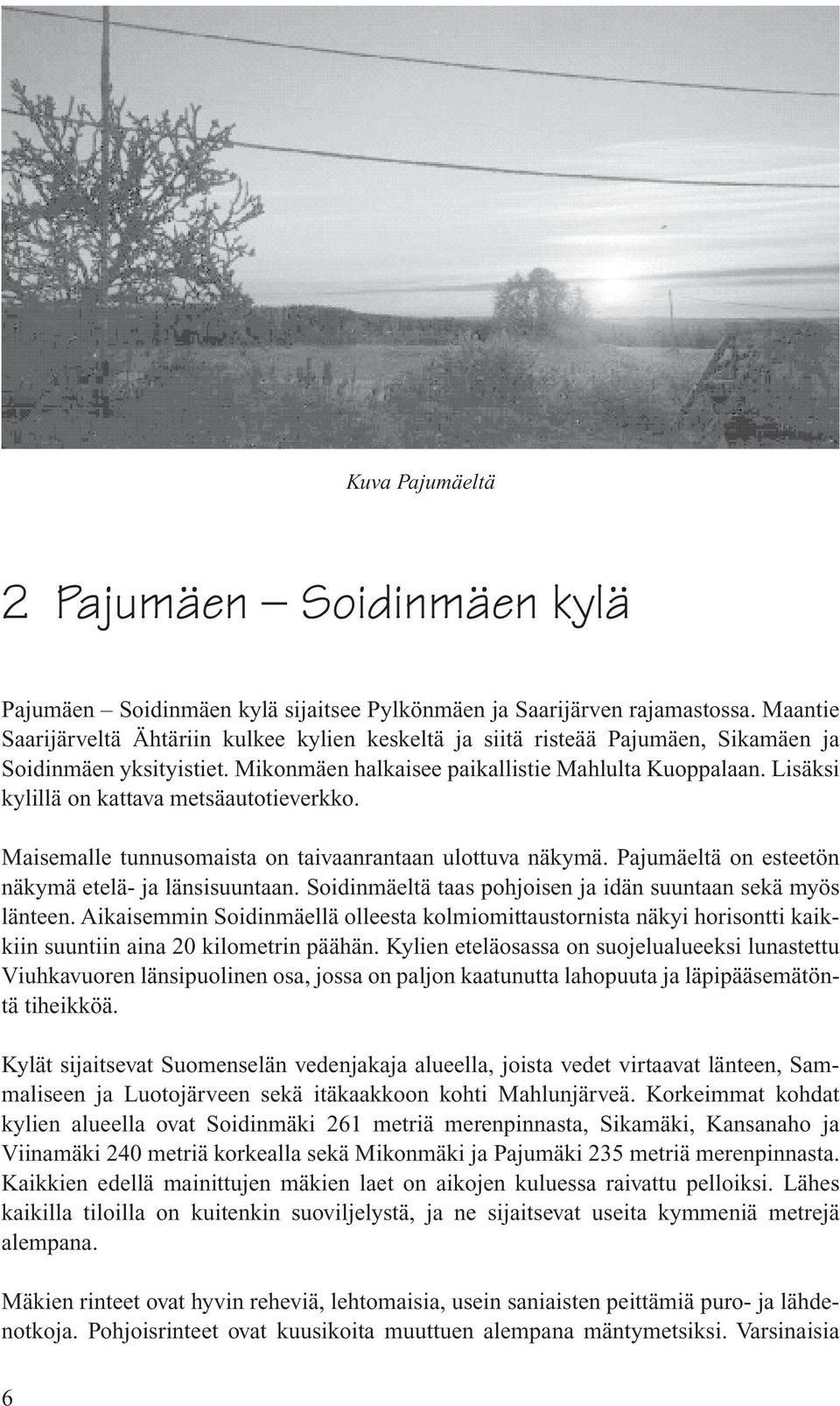 Lisäksi kylillä on kattava metsäautotieverkko. Maisemalle tunnusomaista on taivaanrantaan ulottuva näkymä. Pajumäeltä on esteetön näkymä etelä- ja länsisuuntaan.