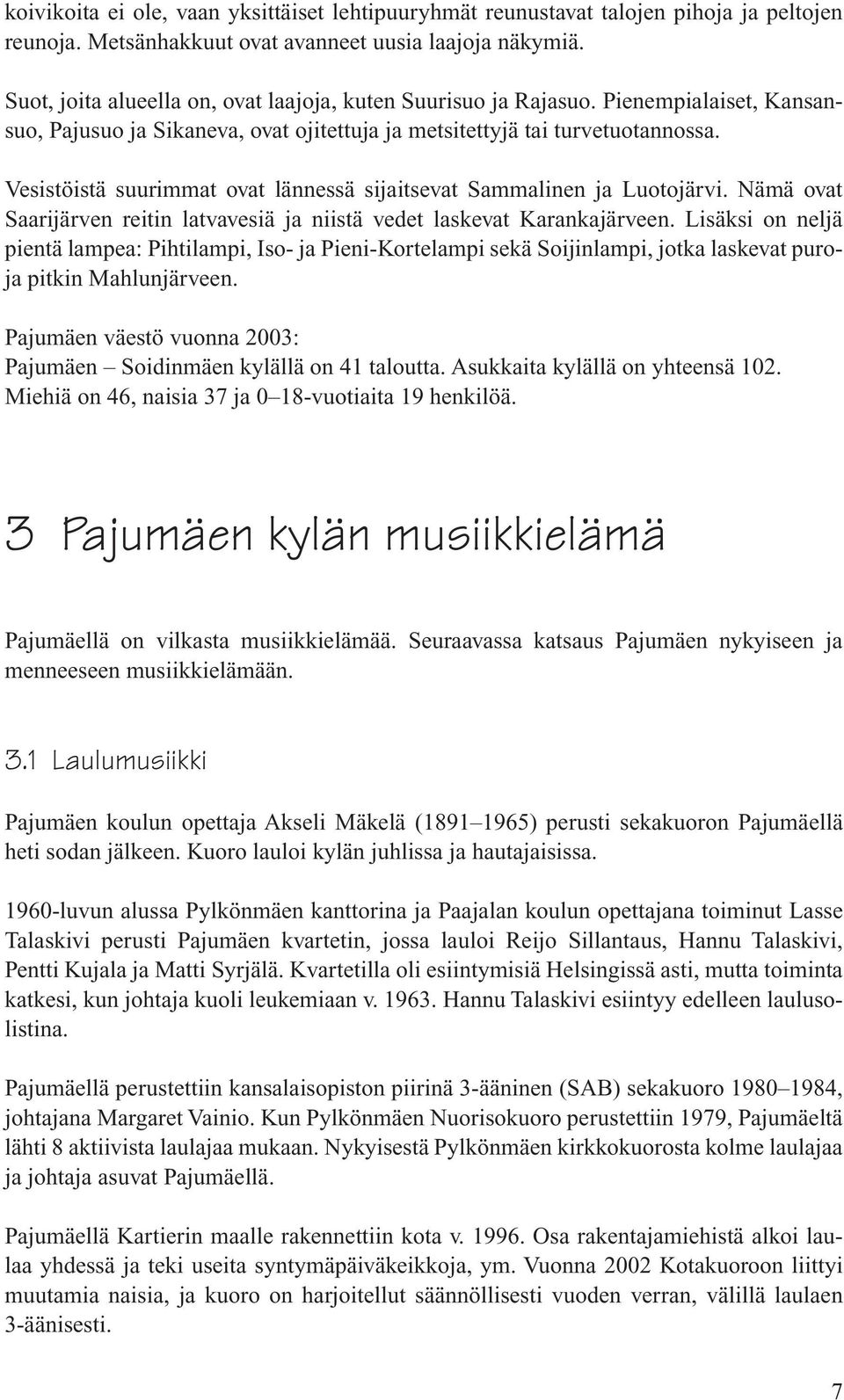 Vesistöistä suurimmat ovat lännessä sijaitsevat Sammalinen ja Luotojärvi. Nämä ovat Saarijärven reitin latvavesiä ja niistä vedet laskevat Karankajärveen.