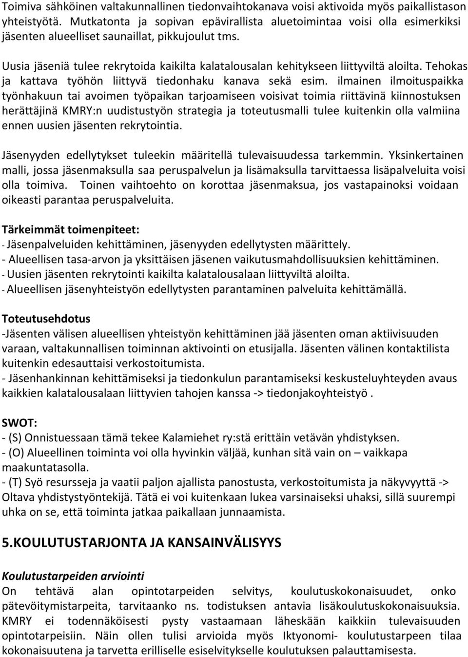 Uusia jäseniä tulee rekrytoida kaikilta kalatalousalan kehitykseen liittyviltä aloilta. Tehokas ja kattava työhön liittyvä tiedonhaku kanava sekä esim.