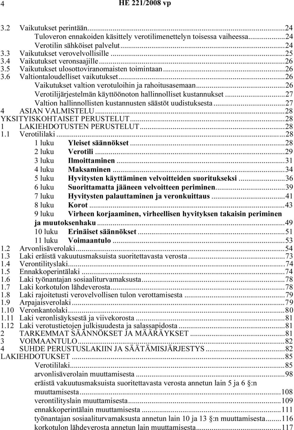 ..26 Verotilijärjestelmän käyttöönoton hallinnolliset kustannukset...27 Valtion hallinnollisten kustannusten säästöt uudistuksesta...27 4 ASIAN VALMISTELU...28 YKSITYISKOHTAISET PERUSTELUT.