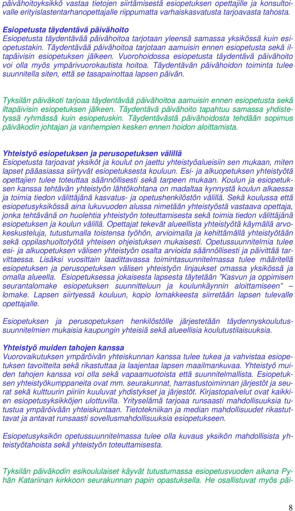 Täydentävää päivähoitoa tarjotaan aamuisin ennen esiopetusta sekä iltapäivisin esiopetuksen jälkeen. Vuorohoidossa esiopetusta täydentävä päivähoito voi olla myös ympärivuorokautista hoitoa.