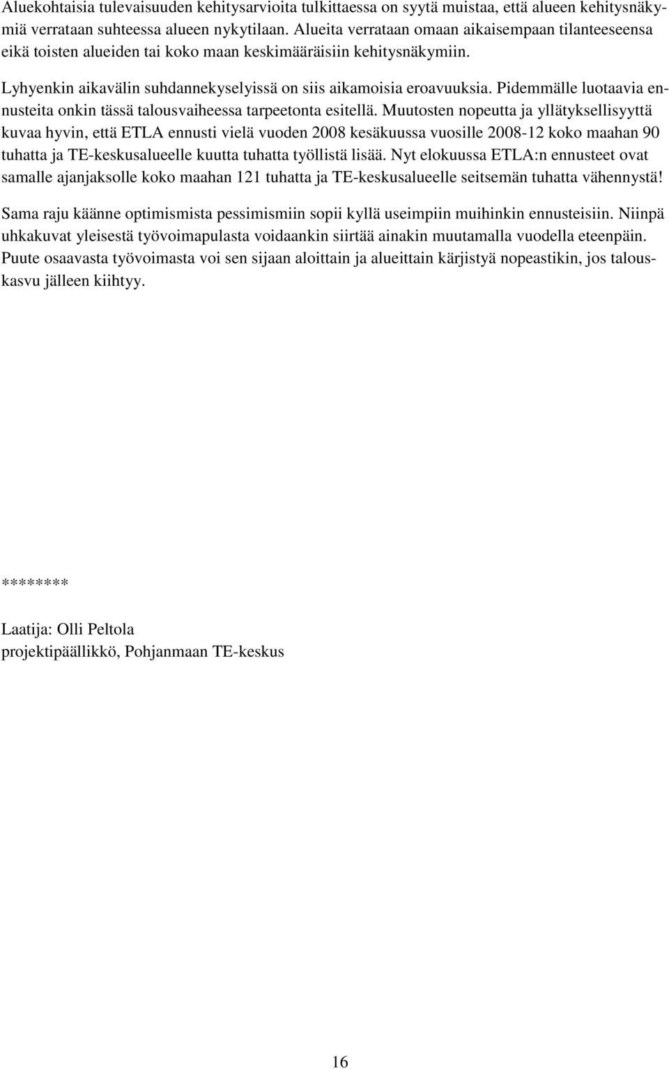 Pidemmälle luotaavia ennusteita onkin tässä talousvaiheessa tarpeetonta esitellä.