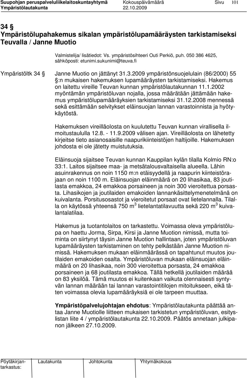 Hakemus on laitettu vireille Teuvan kunnan ympäristölautakunnan 11.1.2002 myöntämän ympäristöluvan nojalla, jossa määrätään jättämään hakemus ympäristölupamääräyksien tarkistamiseksi 31.12.