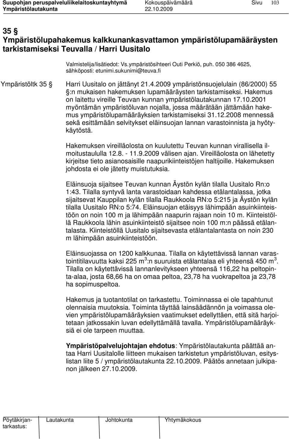 Hakemus on laitettu vireille Teuvan kunnan ympäristölautakunnan 17.10.2001 myöntämän ympäristöluvan nojalla, jossa määrätään jättämään hakemus ympäristölupamääräyksien tarkistamiseksi 31.12.