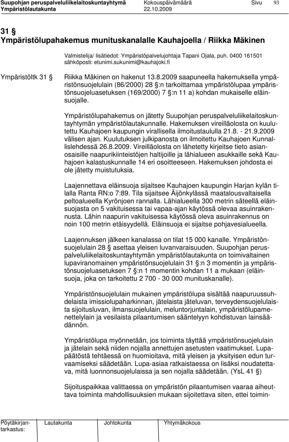 2009 saapuneella hakemuksella ympäristönsuojelulain (86/2000) 28 :n tarkoittamaa ympäristölupaa ympäristönsuojeluasetuksen (169/2000) 7 :n 11 a) kohdan mukaiselle eläinsuojalle.