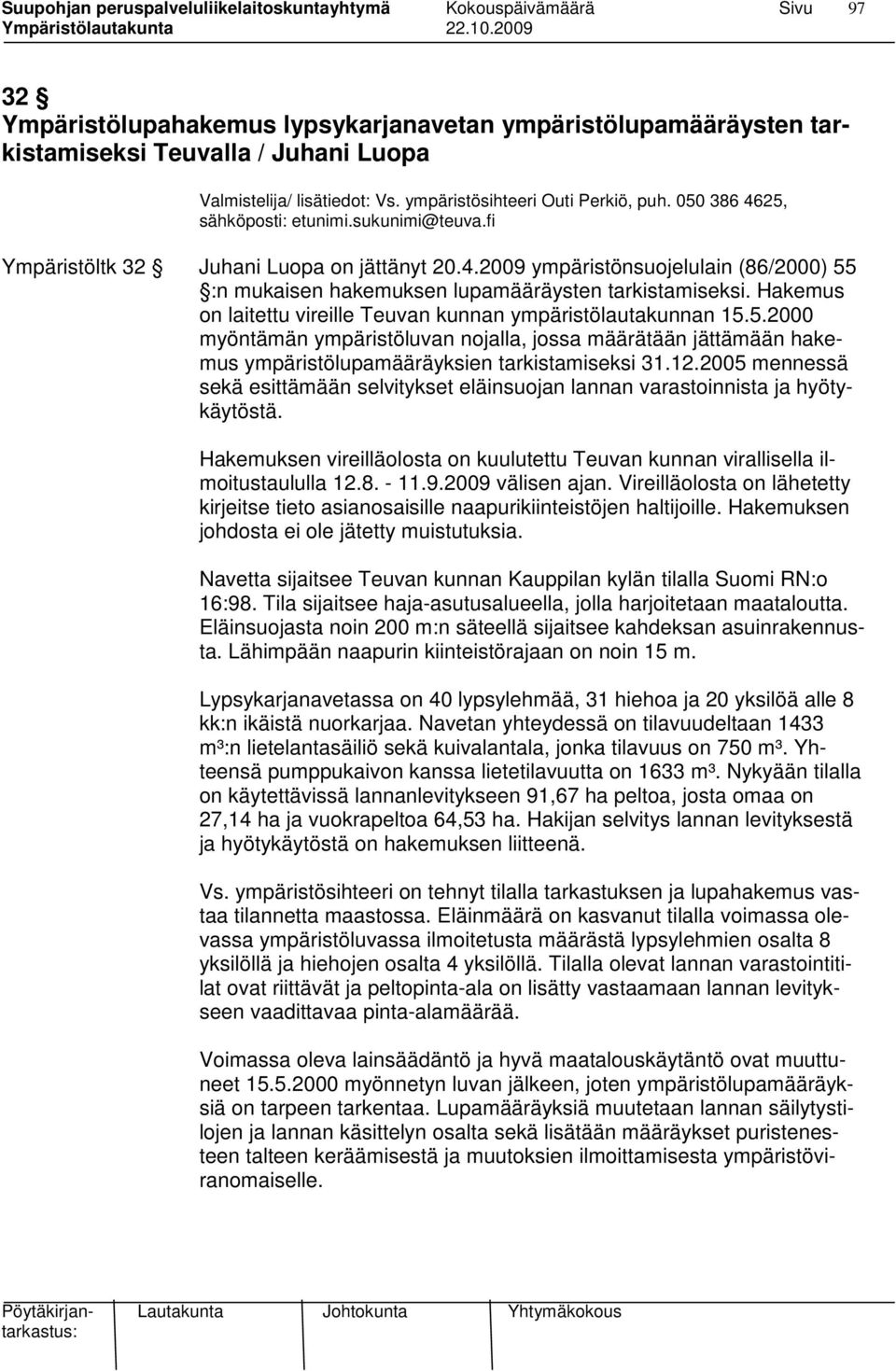 Hakemus on laitettu vireille Teuvan kunnan ympäristölautakunnan 15.5.2000 myöntämän ympäristöluvan nojalla, jossa määrätään jättämään hakemus ympäristölupamääräyksien tarkistamiseksi 31.12.