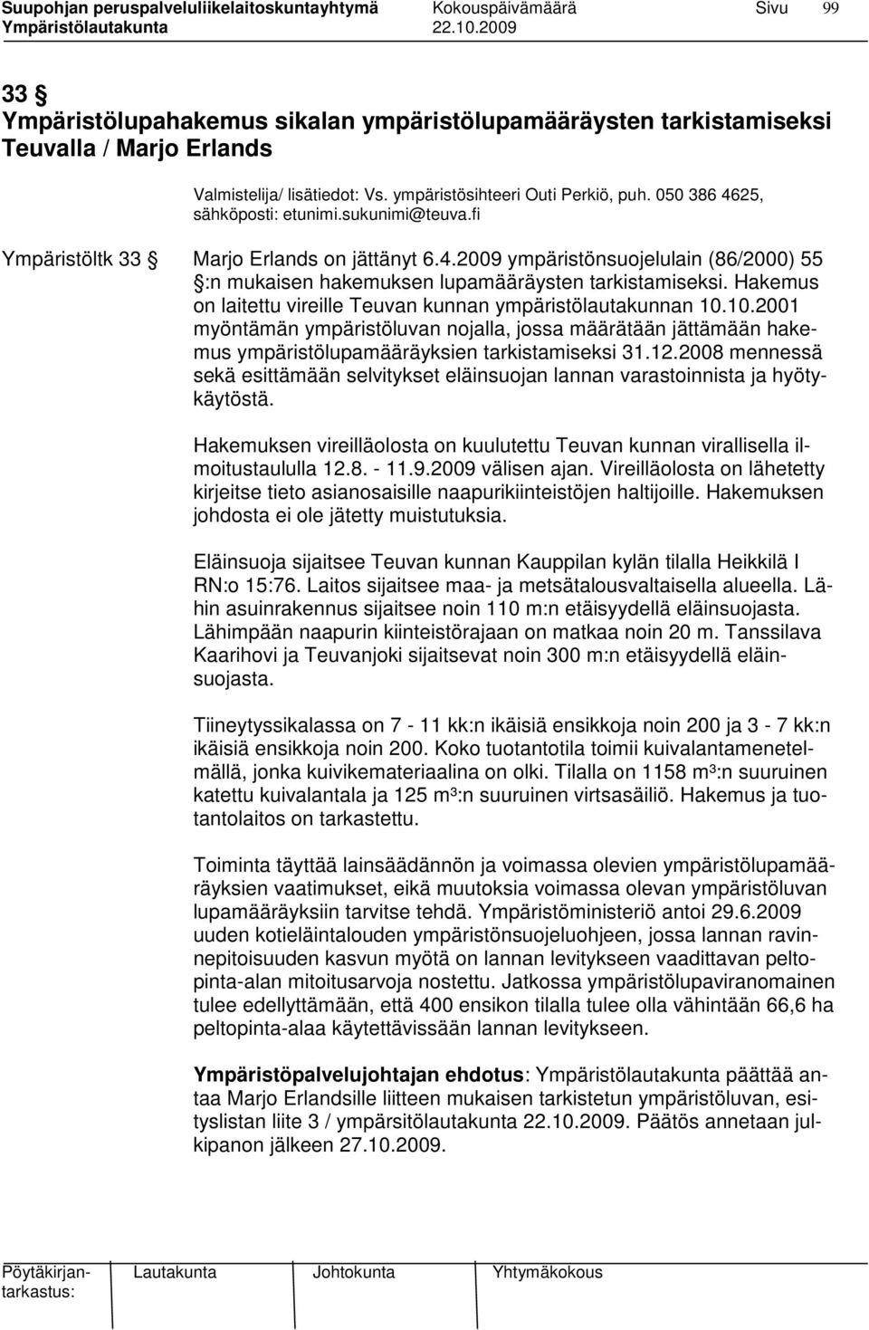 Hakemus on laitettu vireille Teuvan kunnan ympäristölautakunnan 10.10.2001 myöntämän ympäristöluvan nojalla, jossa määrätään jättämään hakemus ympäristölupamääräyksien tarkistamiseksi 31.12.