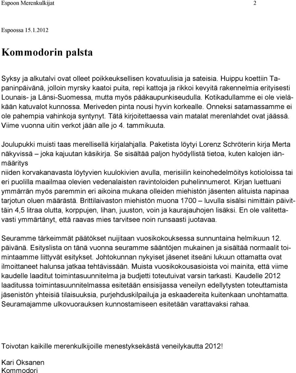 Kotikadullamme ei ole vieläkään katuvalot kunnossa. Meriveden pinta nousi hyvin korkealle. Onneksi satamassamme ei ole pahempia vahinkoja syntynyt.