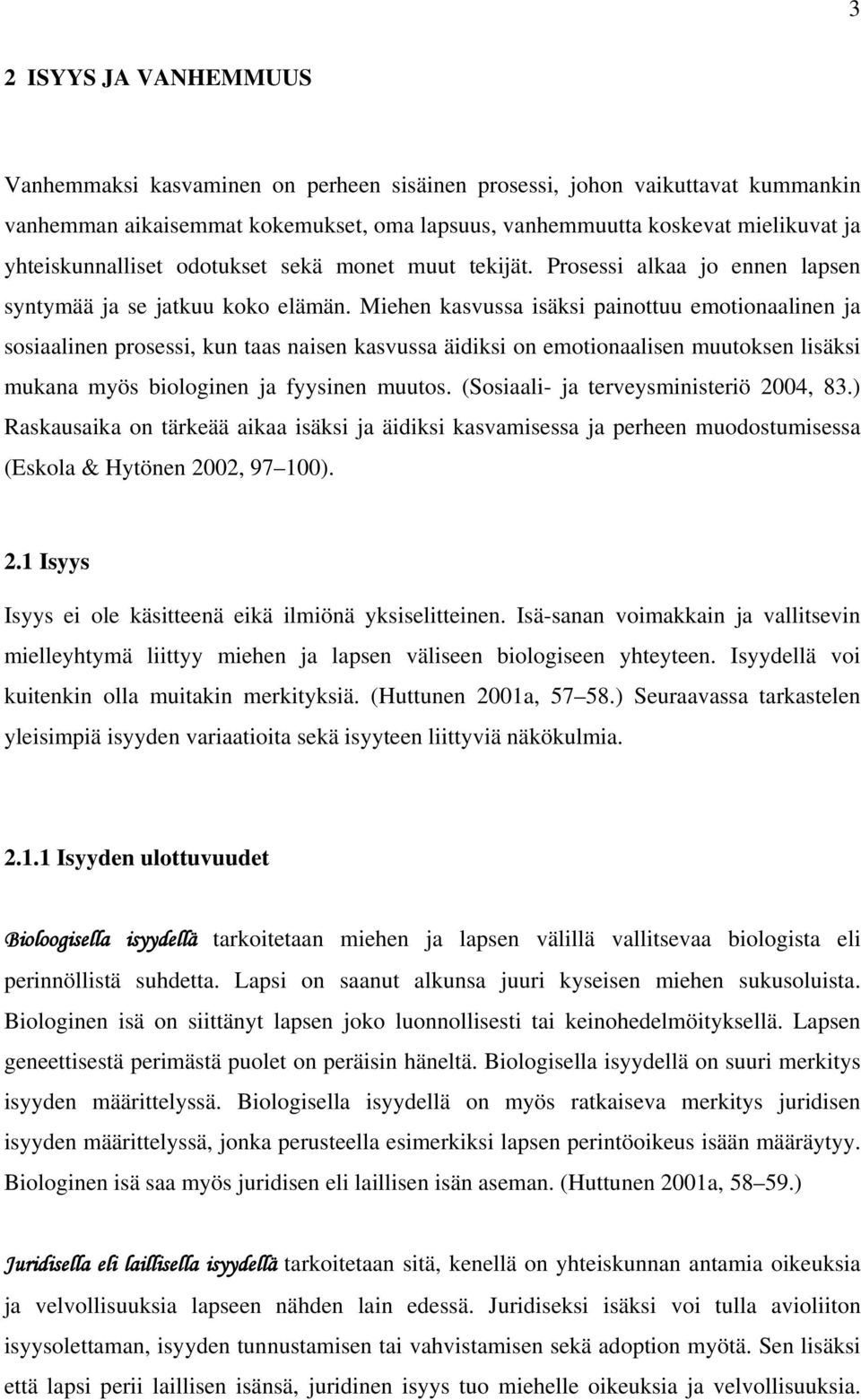 Miehen kasvussa isäksi painottuu emotionaalinen ja sosiaalinen prosessi, kun taas naisen kasvussa äidiksi on emotionaalisen muutoksen lisäksi mukana myös biologinen ja fyysinen muutos.