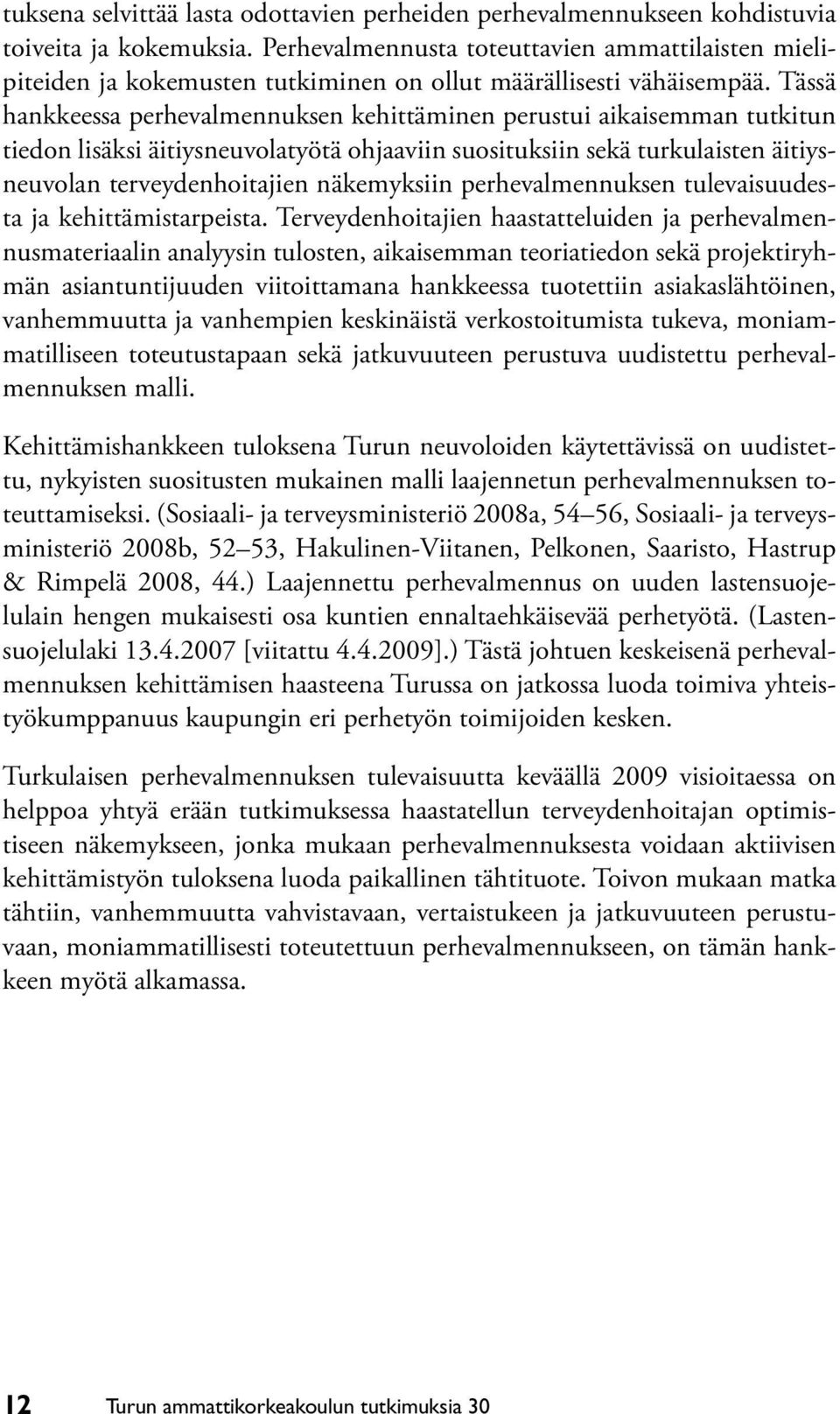 Tässä hankkeessa perhevalmennuksen kehittäminen perustui aikaisemman tutkitun tiedon lisäksi äitiysneuvolatyötä ohjaaviin suosituksiin sekä turkulaisten äitiysneuvolan terveydenhoitajien näkemyksiin