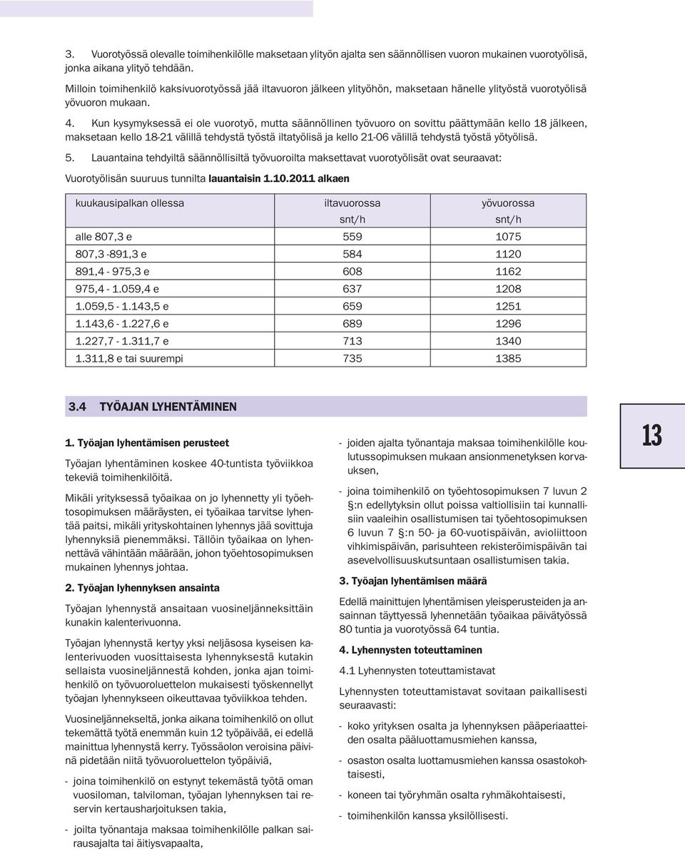 Kun kysymyksessä ei ole vuorotyö, mutta säännöllinen työvuoro on sovittu päättymään kello 18 jälkeen, maksetaan kello 18-21 välillä tehdystä työstä iltatyölisä ja kello 21-06 välillä tehdystä työstä