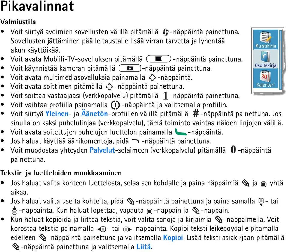 Voit avata soittimen pitämällä -näppäintä painettuna. Voit soittaa vastaajaasi (verkkopalvelu) pitämällä -näppäintä painettuna. Voit vaihtaa profiilia painamalla -näppäintä ja valitsemalla profiilin.