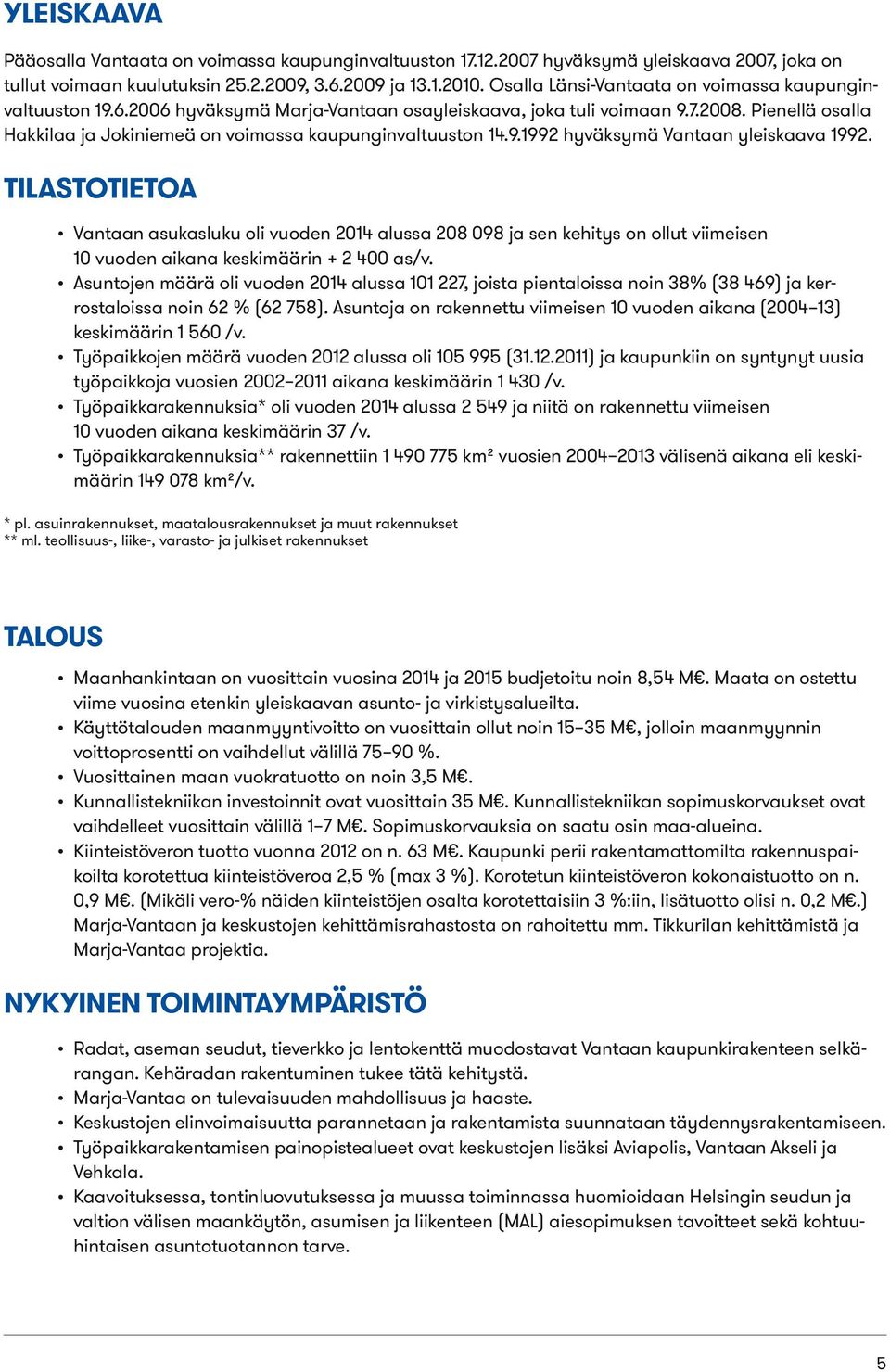 Pienellä osalla Hakkilaa ja Jokiniemeä on voimassa kaupunginvaltuuston 14.9.1992 hyväksymä Vantaan yleiskaava 1992.