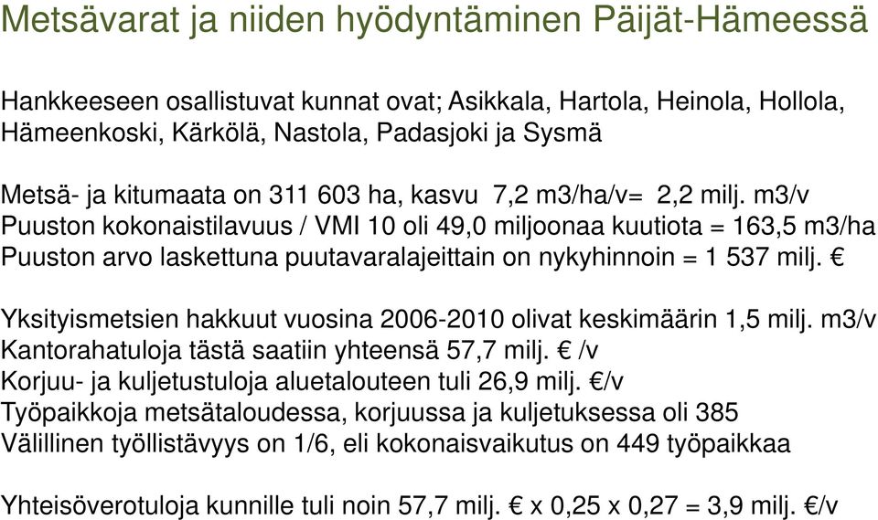 Yksityismetsien hakkuut vuosina 2006-2010 olivat keskimäärin 1,5 milj. m3/v Kantorahatuloja tästä saatiin yhteensä 57,7 milj. /v Korjuu- ja kuljetustuloja aluetalouteen tuli 26,9 milj.