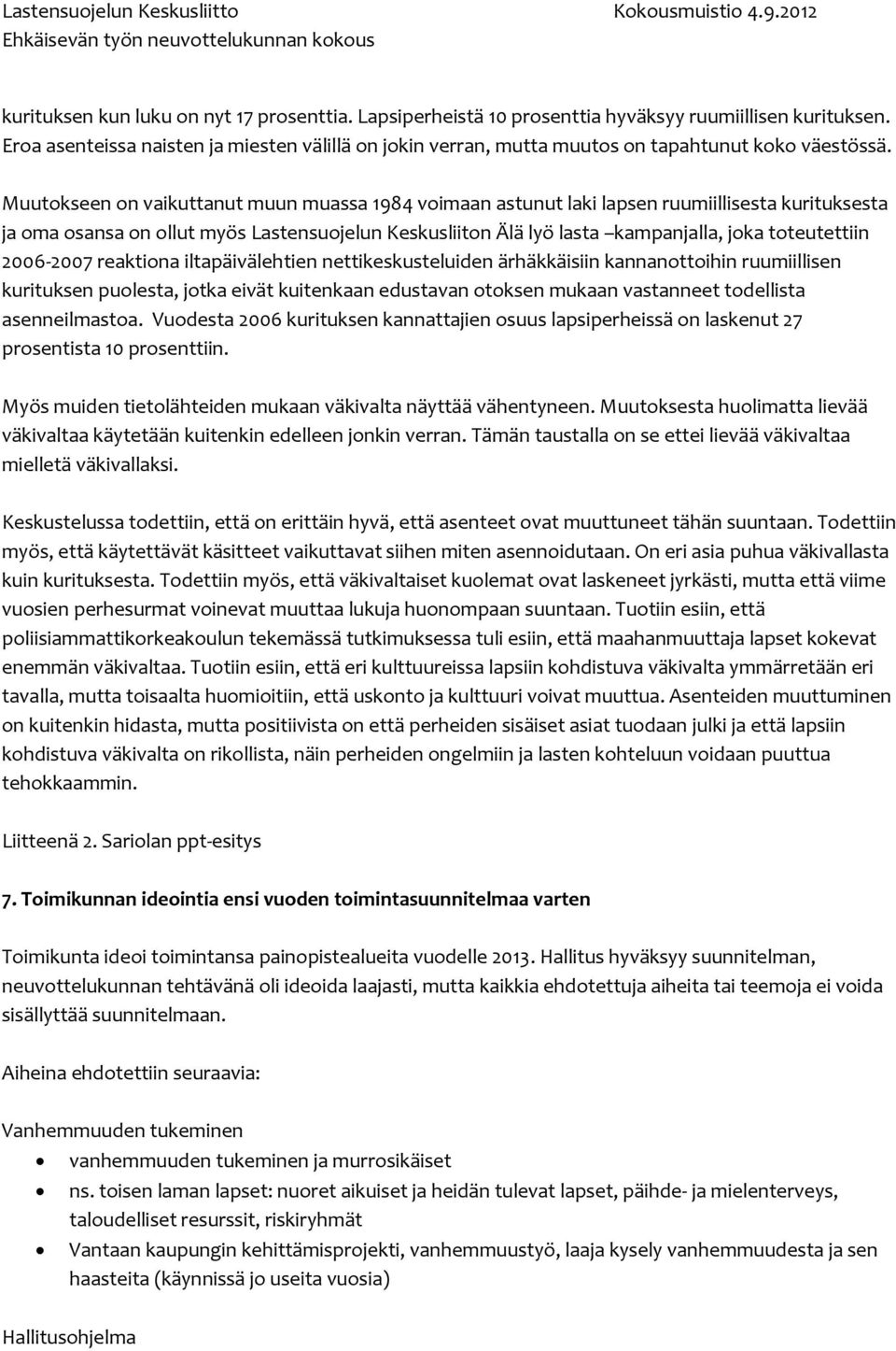 Muutokseen on vaikuttanut muun muassa 1984 voimaan astunut laki lapsen ruumiillisesta kurituksesta ja oma osansa on ollut myös Lastensuojelun Keskusliiton Älä lyö lasta kampanjalla, joka toteutettiin